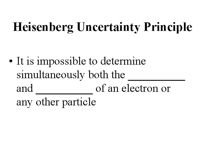 Heisenberg Uncertainty Principle • It is impossible to determine simultaneously both the _____ and