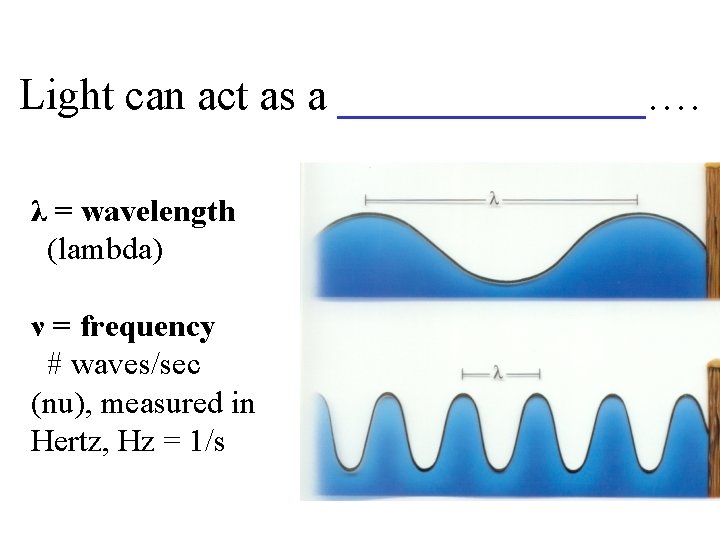 Light can act as a _______…. λ = wavelength (lambda) ν = frequency #