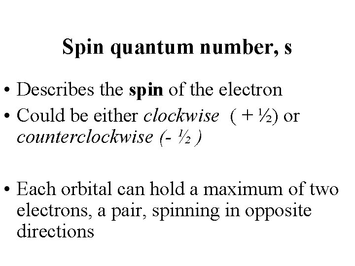 Spin quantum number, s • Describes the spin of the electron • Could be