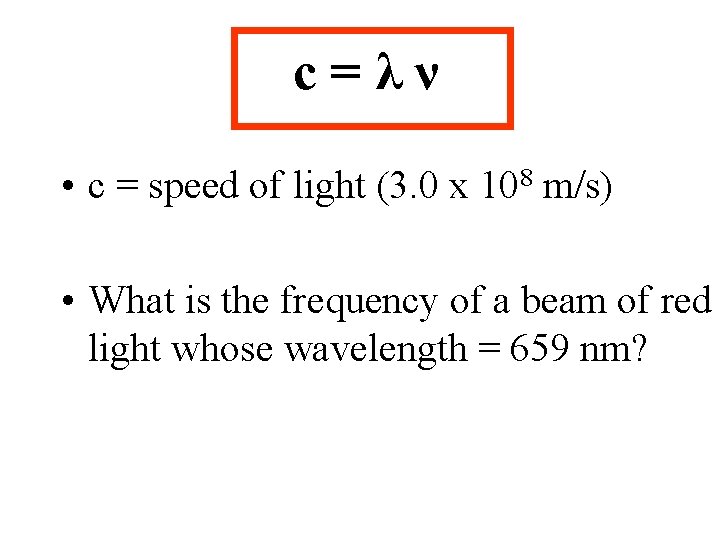 c=λν • c = speed of light (3. 0 x 108 m/s) • What