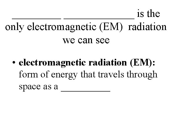 _______ is the only electromagnetic (EM) radiation we can see • electromagnetic radiation (EM):