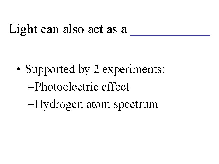 Light can also act as a ______ • Supported by 2 experiments: – Photoelectric