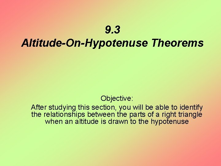 9. 3 Altitude-On-Hypotenuse Theorems Objective: After studying this section, you will be able to