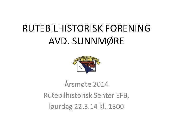 RUTEBILHISTORISK FORENING AVD. SUNNMØRE Årsmøte 2014 Rutebilhistorisk Senter EFB, laurdag 22. 3. 14 kl.