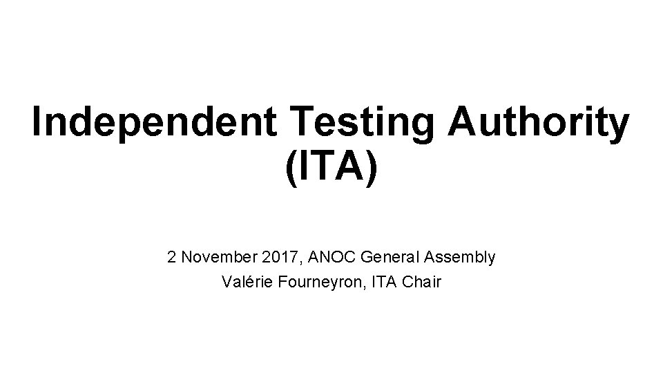 Independent Testing Authority (ITA) 2 November 2017, ANOC General Assembly Valérie Fourneyron, ITA Chair