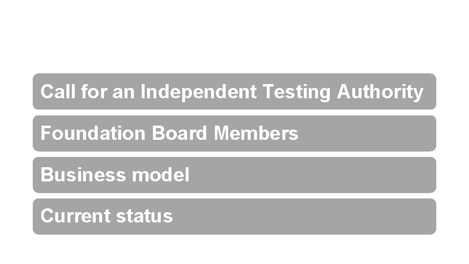 Call for an Independent Testing Authority Foundation Board Members Business model Current status 