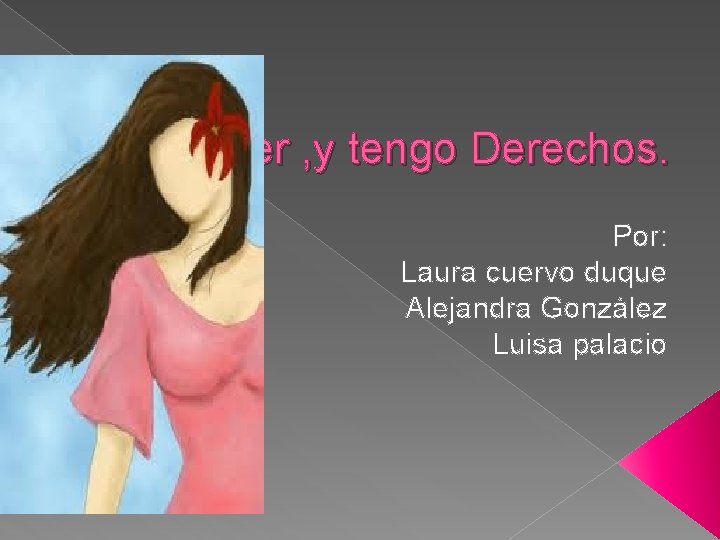 Soy Mujer , y tengo Derechos. Por: Laura cuervo duque Alejandra González Luisa palacio Soy Mujer , y tengo Derechos. Por: Laura cuervo duque Alejandra González Luisa palacio