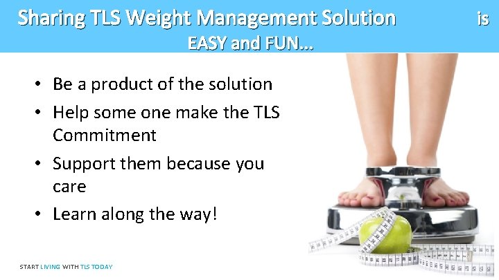 Sharing TLS Weight Management Solution EASY and FUN. . . • Be a product