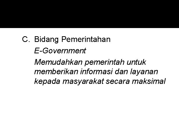 C. Bidang Pemerintahan E-Government Memudahkan pemerintah untuk memberikan informasi dan layanan kepada masyarakat secara