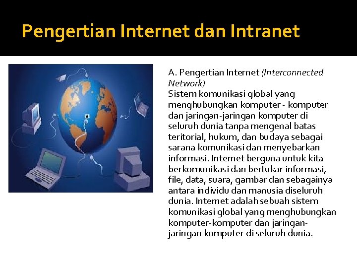 Pengertian Internet dan Intranet A. Pengertian Internet (Interconnected Network) Sistem komunikasi global yang menghubungkan