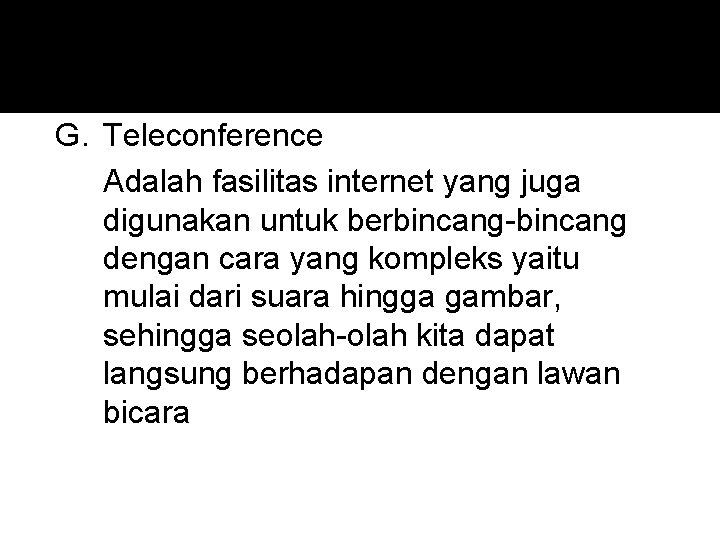 G. Teleconference Adalah fasilitas internet yang juga digunakan untuk berbincang-bincang dengan cara yang kompleks