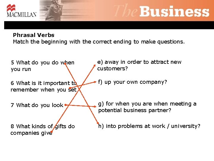 Phrasal Verbs Match the beginning with the correct ending to make questions. 5 What