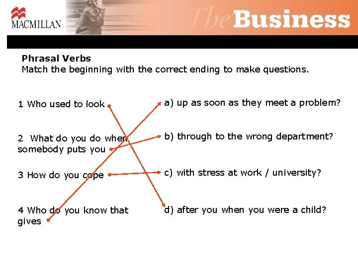 Phrasal Verbs Match the beginning with the correct ending to make questions. 1 Who