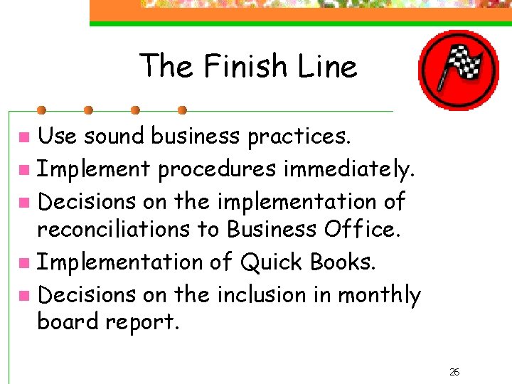 The Finish Line Use sound business practices. n Implement procedures immediately. n Decisions on