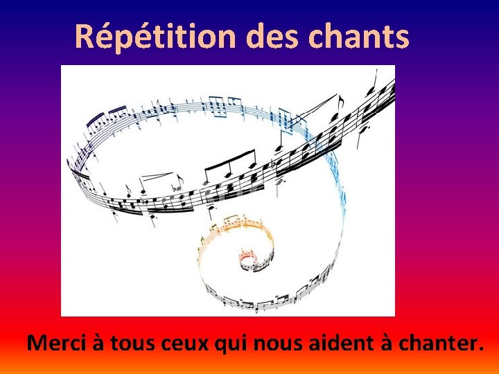 Répétition des chants Merci à tous ceux qui nous aident à chanter. 
