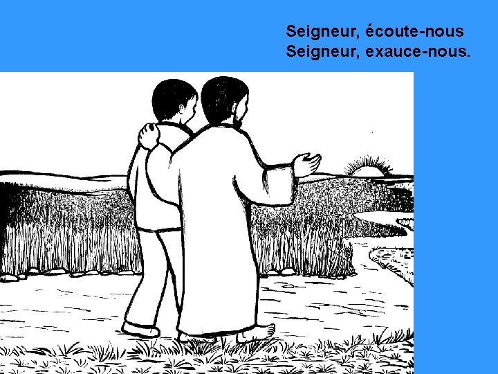 Seigneur, écoute-nous Seigneur, exauce-nous. 