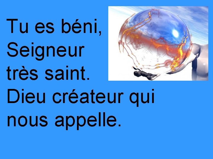 Tu es béni, Seigneur très saint. Dieu créateur qui nous appelle. 