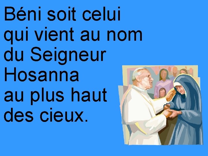 Béni soit celui qui vient au nom du Seigneur Hosanna au plus haut des