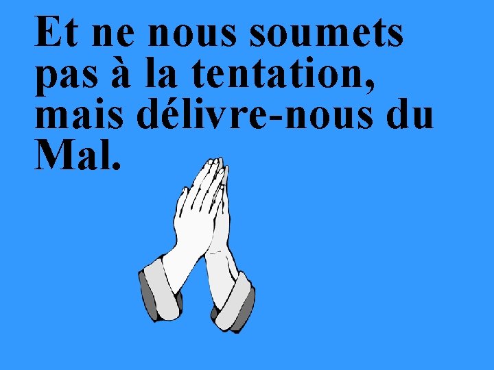 Et ne nous soumets pas à la tentation, mais délivre-nous du Mal. 