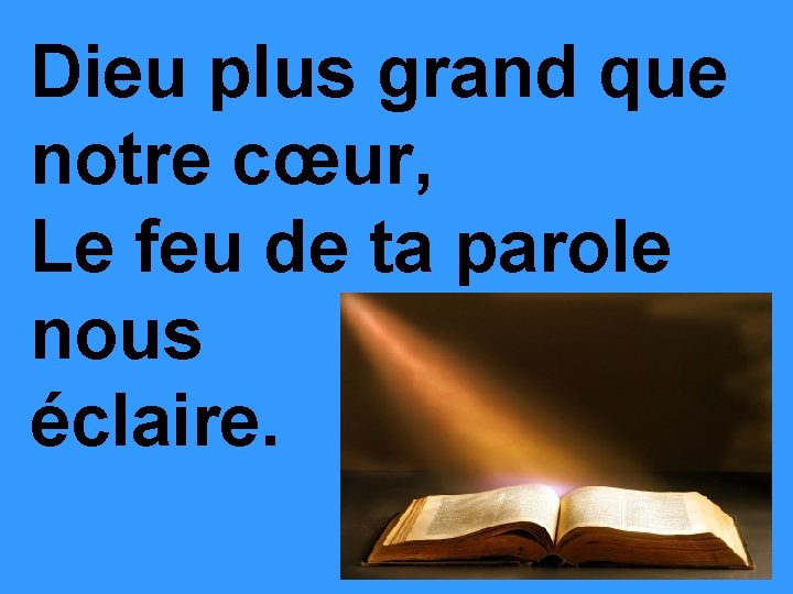 Dieu plus grand que notre cœur, Le feu de ta parole nous éclaire. 