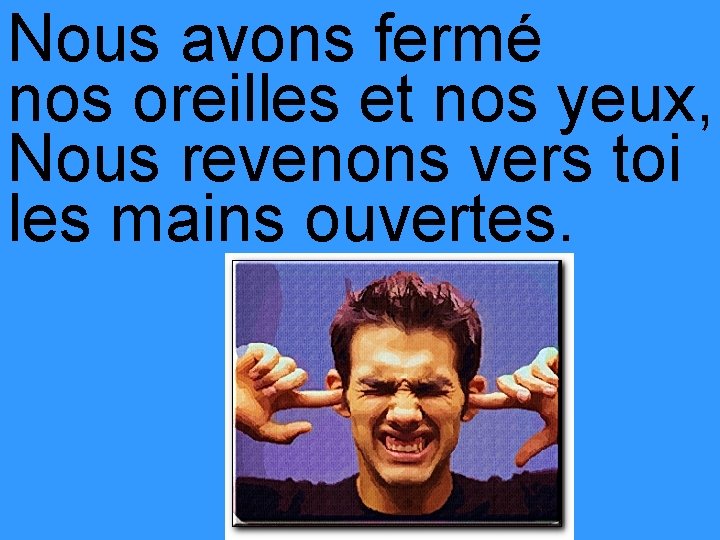 Nous avons fermé nos oreilles et nos yeux, Nous revenons vers toi les mains