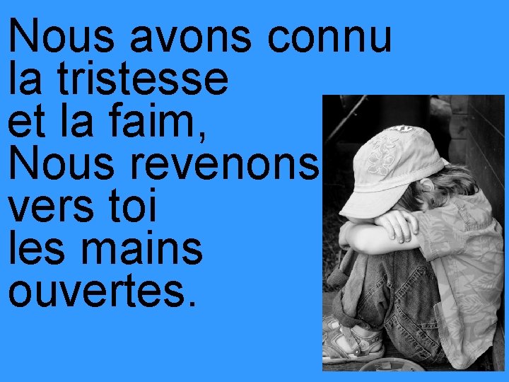 Nous avons connu la tristesse et la faim, Nous revenons vers toi les mains