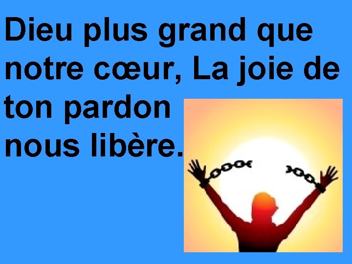 Dieu plus grand que notre cœur, La joie de ton pardon nous libère. 