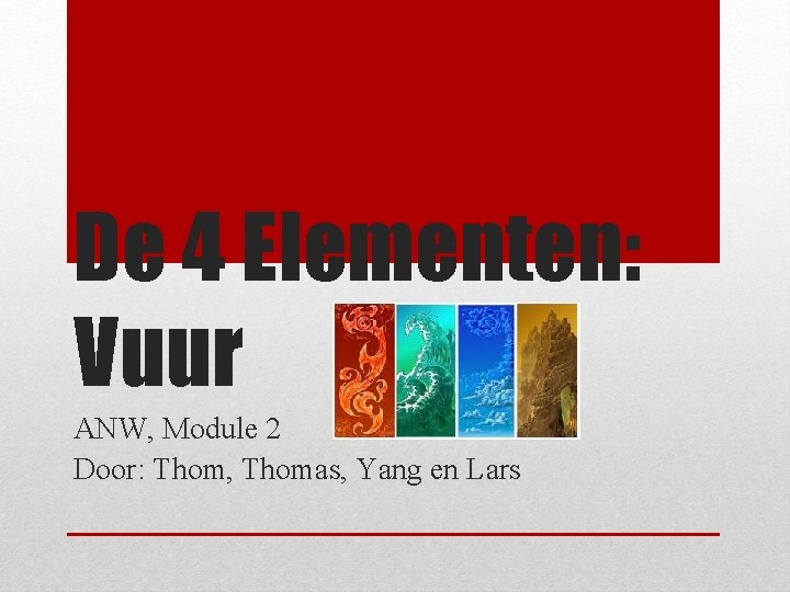 De 4 Elementen: Vuur ANW, Module 2 Door: Thom, Thomas, Yang en Lars 