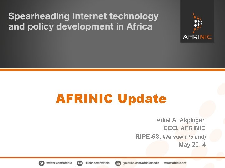 AFRINIC Update Adiel A. Akplogan CEO, AFRINIC RIPE-68, Warsaw (Poland) May 2014 