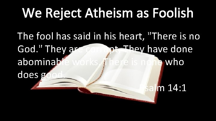 We Reject Atheism as Foolish The fool has said in his heart, "There is