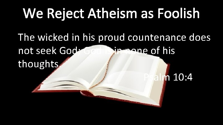 We Reject Atheism as Foolish The wicked in his proud countenance does not seek