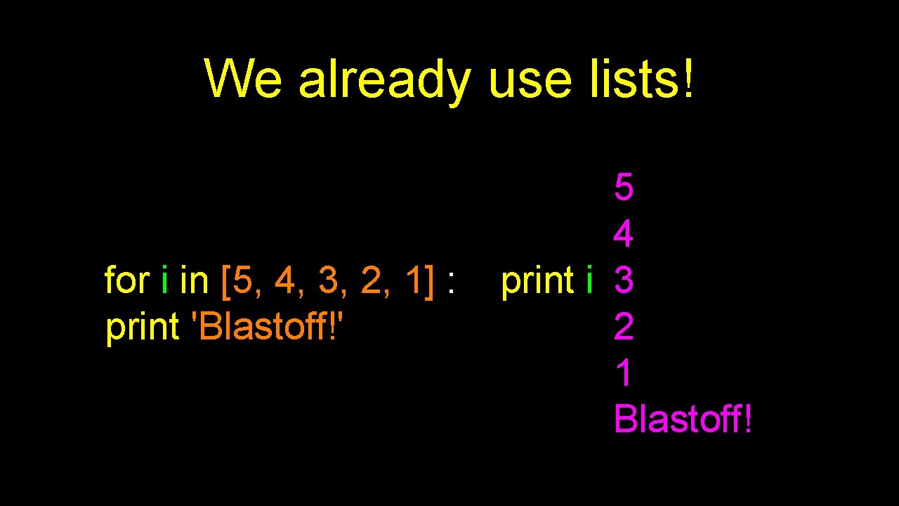 We already use lists! for i in [5, 4, 3, 2, 1] : print