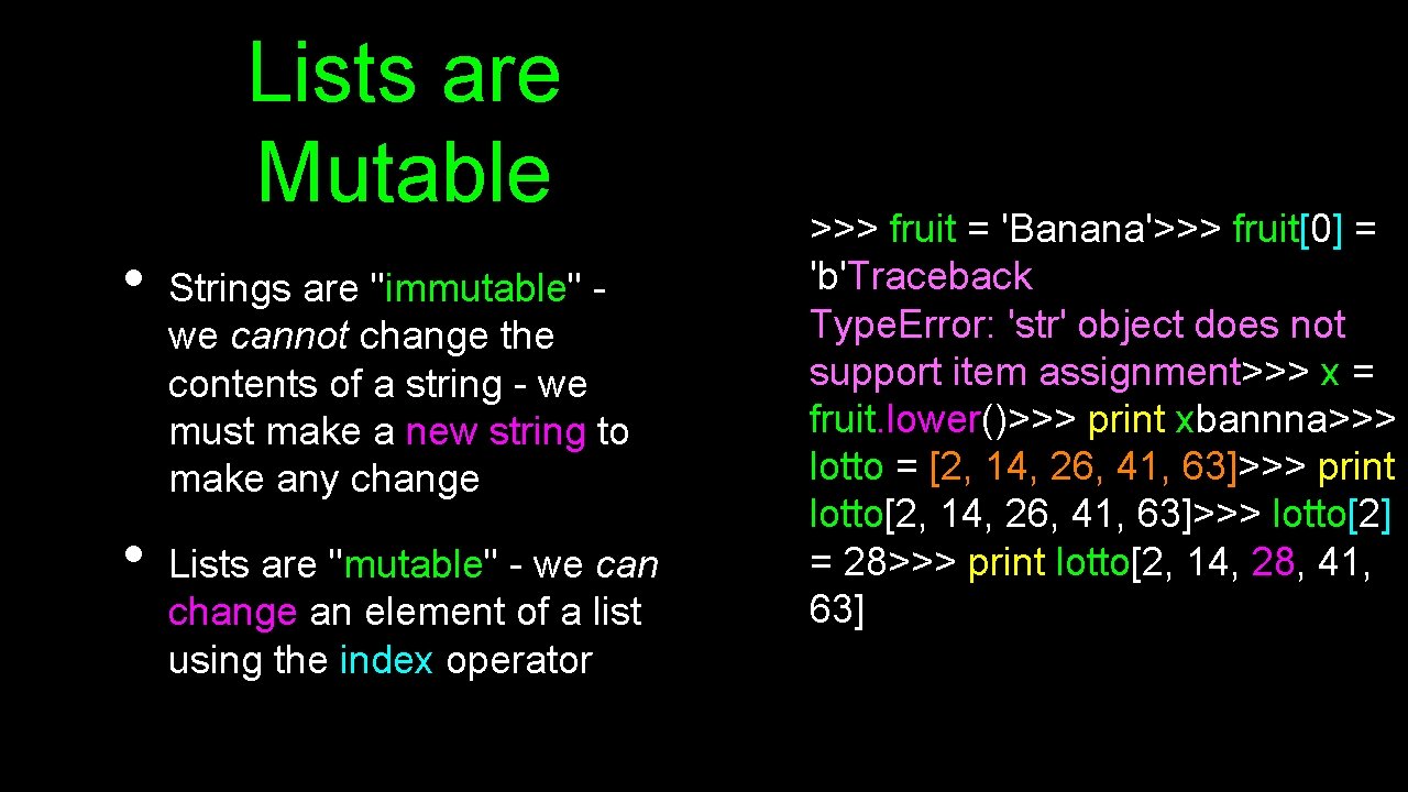 Lists are Mutable • • Strings are "immutable" we cannot change the contents of