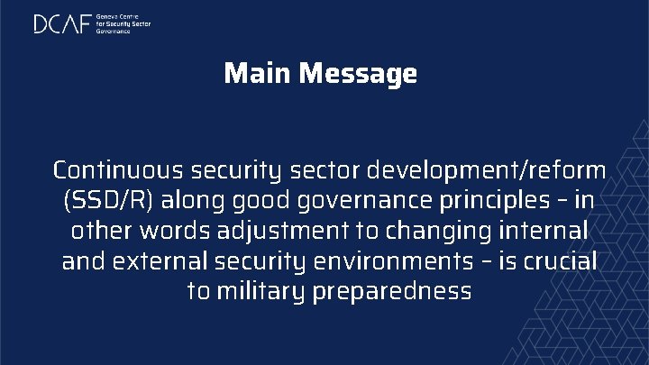 Main Message Continuous security sector development/reform (SSD/R) along good governance principles – in other