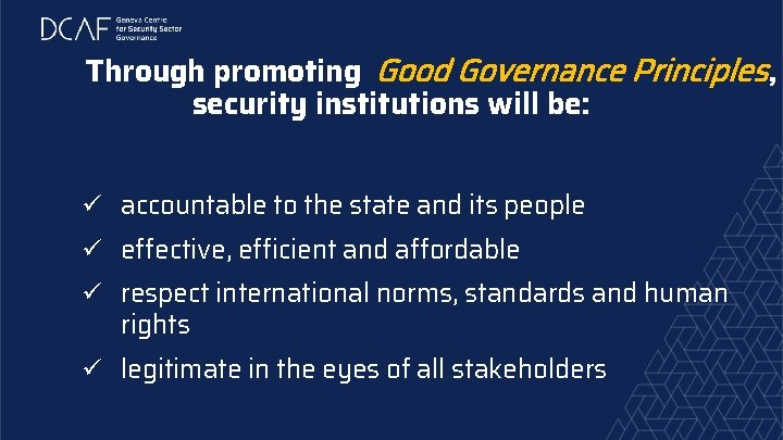Through promoting Good Governance Principles, security institutions will be: ü accountable to the state