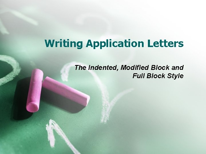 Writing Application Letters The Indented, Modified Block and Full Block Style 
