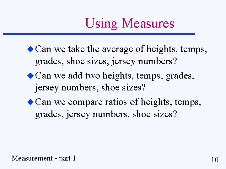 Using Measures u Can we take the average of heights, temps, grades, shoe sizes,