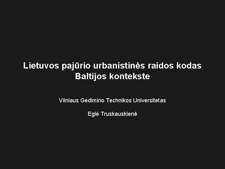 Lietuvos pajūrio urbanistinės raidos kodas Baltijos kontekste Vilniaus Gedimino Technikos Universitetas Eglė Truskauskienė 