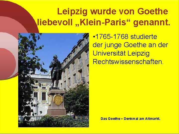 Leipzig wurde von Goethe liebevoll „Klein-Paris“ genannt. • 1765 -1768 studierte der junge Goethe