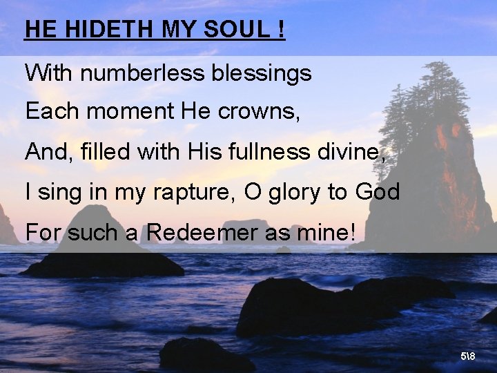 HE HIDETH MY SOUL ! With numberless blessings Each moment He crowns, And, filled