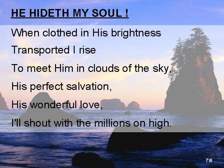 HE HIDETH MY SOUL ! When clothed in His brightness Transported I rise To