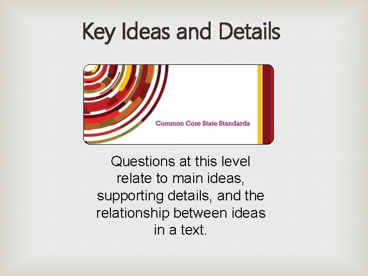 Key Ideas and Details Questions at this level relate to main ideas, supporting details,