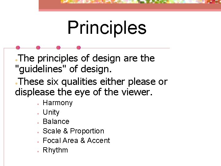 Principles The principles of design are the "guidelines" of design. ●These six qualities either
