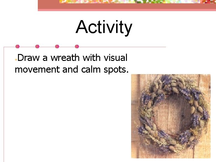 Activity Draw a wreath with visual movement and calm spots. ● 