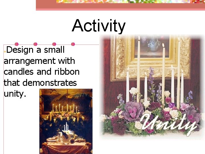 Activity Design a small arrangement with candles and ribbon that demonstrates unity. ● 