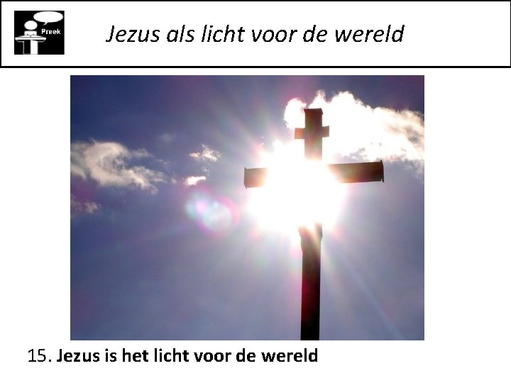 Jezus als licht voor de wereld 15. Jezus is het licht voor de wereld