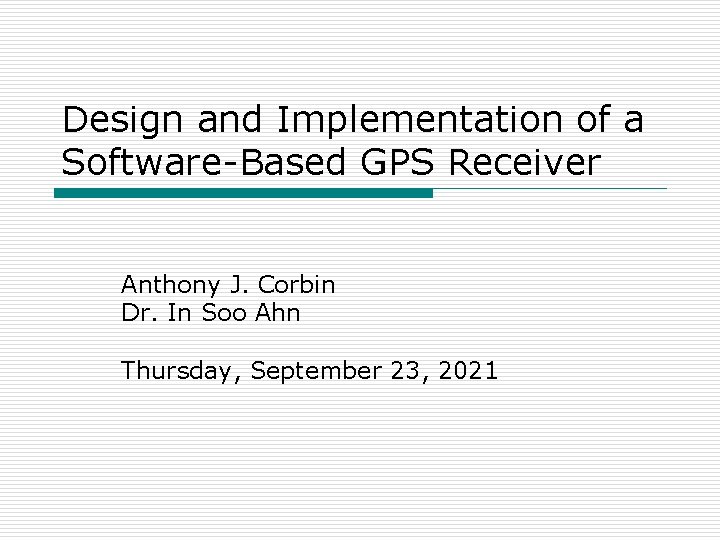 Design and Implementation of a Software-Based GPS Receiver Anthony J. Corbin Dr. In Soo