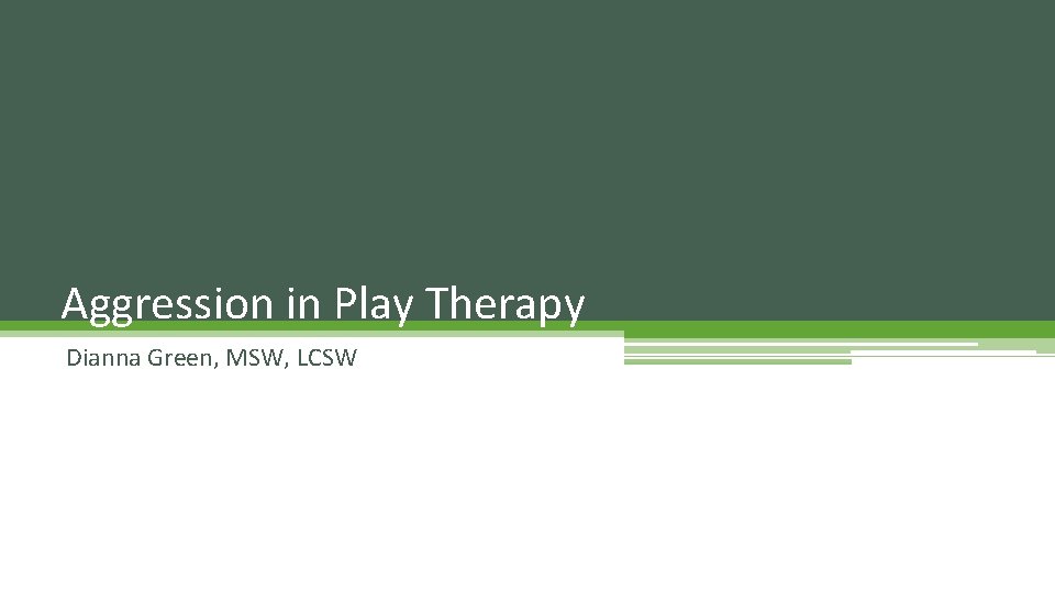 Aggression in Play Therapy Dianna Green, MSW, LCSW 