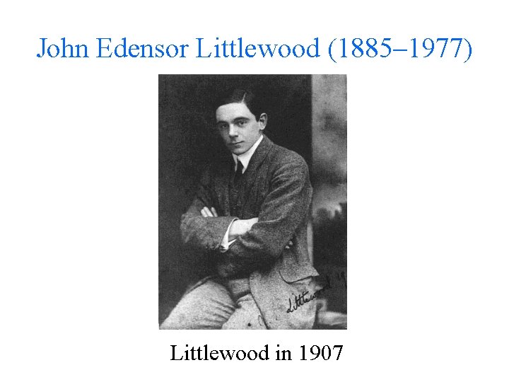 John Edensor Littlewood (1885– 1977) Littlewood in 1907 