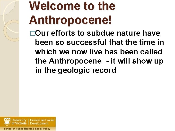 Welcome to the Anthropocene! �Our efforts to subdue nature have been so successful that